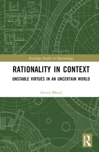 Cover for Bland, Steven (Huron University College, Canada) · Rationality in Context: Unstable Virtues in an Uncertain World - Routledge Studies in Epistemology (Innbunden bok) (2023)