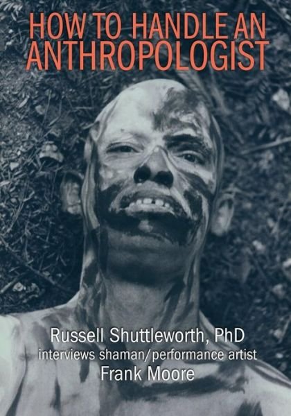 Cover for Frank Moore · How to Handle an Anthropologist : Russell Shuttleworth, PhD interviews shaman / performance artist Frank Moore (Taschenbuch) (2019)