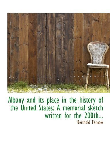 Cover for Berthold Fernow · Albany and Its Place in the History of the United States: A Memorial Sketch Written for the 200th... (Paperback Book) [Large type / large print edition] (2009)