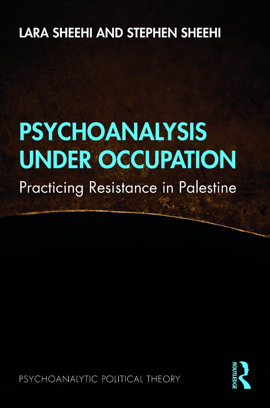 Cover for Sheehi, Lara (George Washington University, USA) · Psychoanalysis Under Occupation: Practicing Resistance in Palestine - Psychoanalytic Political Theory (Hardcover Book) (2021)