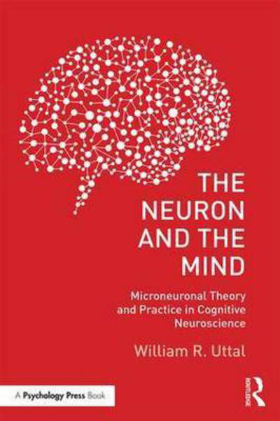 Cover for Uttal, William R. (Arizona State University, Tempe, USA) · The Neuron and the Mind: Microneuronal Theory and Practice in Cognitive Neuroscience (Paperback Bog) (2016)