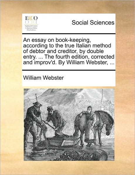 An Essay on Book-keeping, According to the True Italian Method of Debtor and Creditor, by Double Entry. ... the Fourth Edition, Corrected and Improv'd. B - William Webster - Books - Gale Ecco, Print Editions - 9781170879207 - June 10, 2010