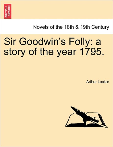 Sir Goodwin's Folly: a Story of the Year 1795. - Arthur Locker - Books - British Library, Historical Print Editio - 9781240875207 - January 5, 2011