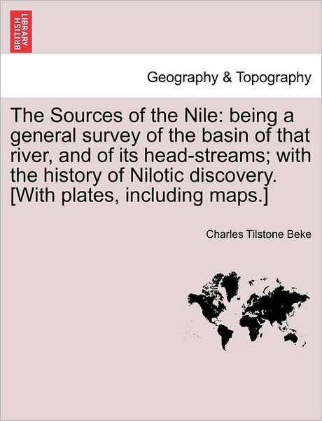 Cover for Charles Tilstone Beke · The Sources of the Nile: Being a General Survey of the Basin of That River, and of Its Head-streams; with the History of Nilotic Discovery. [wi (Paperback Book) (2011)