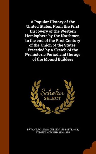 Cover for William Cullen Bryant · A Popular History of the United States, from the First Discovery of the Western Hemisphere by the Northmen, to the End of the First Century of the Union of the States. Preceded by a Sketch of the Prehistoric Period and the Age of the Mound Builders (Hardcover Book) (2015)