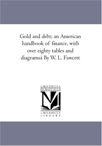 Cover for Unknown Author · Gold and Debt; an American Handbook of Finance, with over Eighty Tables and Diagramsà by W. L. Fawcett (Paperback Book) (2006)