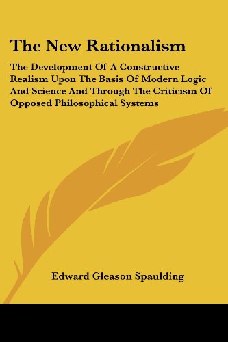 The New Rationalism: the Development of a Constructive Realism Upon the Basis of Modern Logic and Science and Through the Criticism of Opposed Philosophical Systems - Edward Gleason Spaulding - Livros - Kessinger Publishing, LLC - 9781430476207 - 17 de janeiro de 2007