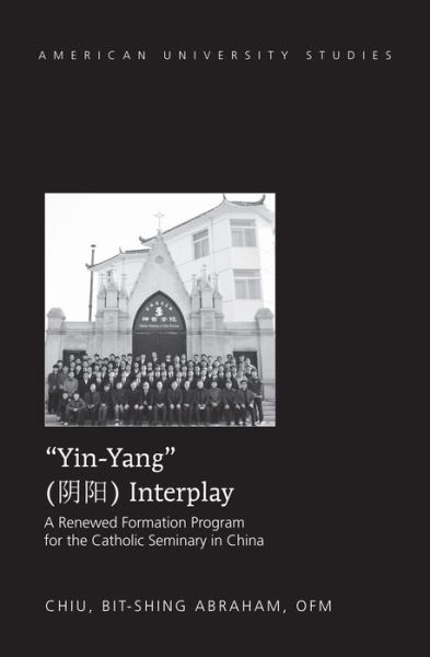 "Yin-Yang" Interplay: A Renewed Formation Program for the Catholic Seminary in China - American University Studies - Bit-shing Abraham Chiu - Livros - Peter Lang Publishing Inc - 9781433123207 - 23 de outubro de 2014