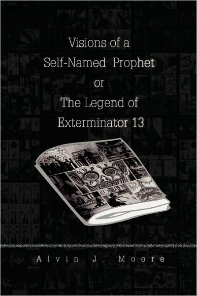 Cover for Alvin J. Moore · Visions of a Self-named Prophet or the Legend of Exterminator 13 (Hardcover Book) (2009)