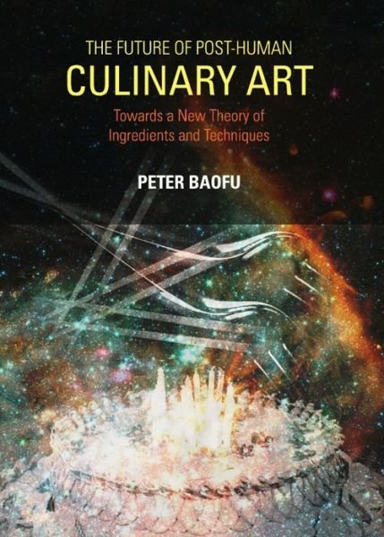 Cover for Baofu, Peter, Phd · Future of Post-human Culinary Art: Towards a New Theory of Ingredients and Techniques (Hardcover Book) (2012)