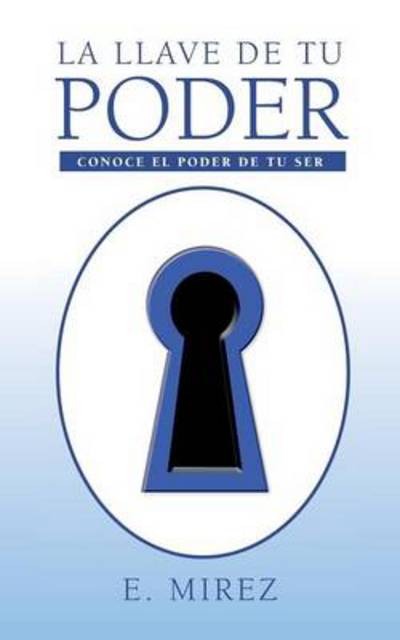 Cover for E Mirez · La Llave De Tu Poder: Conoce El Poder De Tu Ser (Paperback Book) (2013)