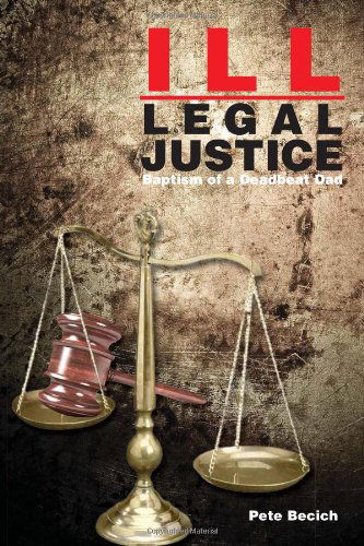 Cover for Pete Becich · Ill-legal Justice: Baptism of a Deadbeat Dad (Paperback Book) (2011)