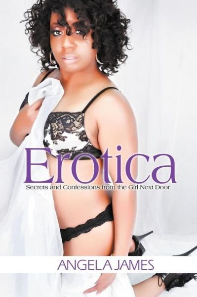 Erotica: Secrets and Confessions from the Girl Next Door - Angela James - Livros - Xlibris Corporation - 9781479776207 - 18 de janeiro de 2013