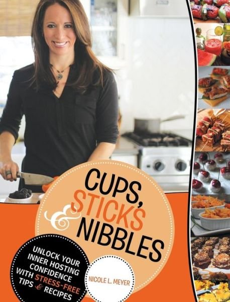 Cover for Nicole L Meyer · Cups, Sticks &amp; Nibbles: Unlock Your Inner Hosting Confidence with Stress-free Tips &amp; Recipes (Inbunden Bok) (2015)
