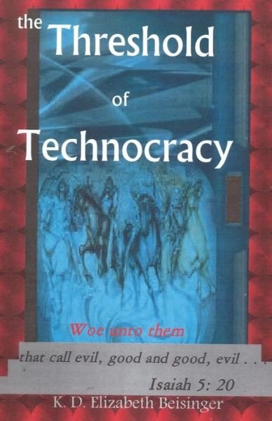 Cover for K D Elizabeth Beisinger · The Threshold of Technocracy: Woe Unto Them That Call Evil, Good and Good, Evil . . . (Pocketbok) (2013)