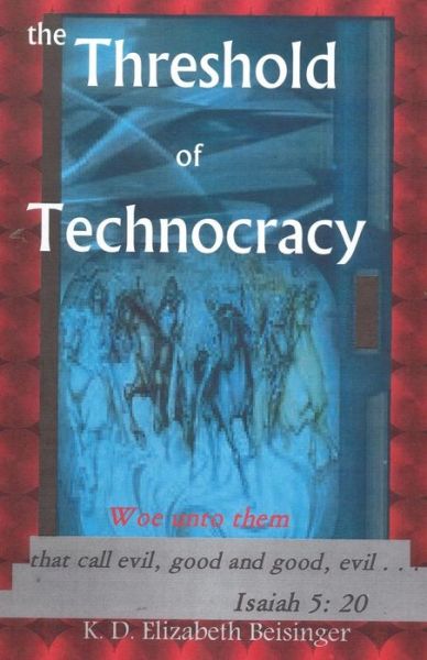 Cover for K D Elizabeth Beisinger · The Threshold of Technocracy: Woe Unto Them That Call Evil, Good and Good, Evil . . . (Taschenbuch) (2013)