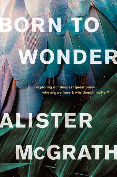 Cover for Alister McGrath · Born to Wonder : Exploring Our Deepest Questions-- Why Are We Here and Why Does It Matter? (Paperback Book) (2020)