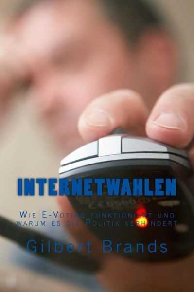 Cover for Gilbert Brands · Internetwahlen: Wie E-voting Funktioniert Und Warum Es Die Politik Verhindert (Paperback Bog) (2014)