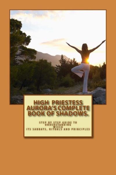 Cover for High Priestess Aurora · High Priestess Aurora's Complete Book of Shadows.: Step by Step Guide to Understanding Wicca, Its Sabbats, Rituals and Principles (Paperback Book) (2015)