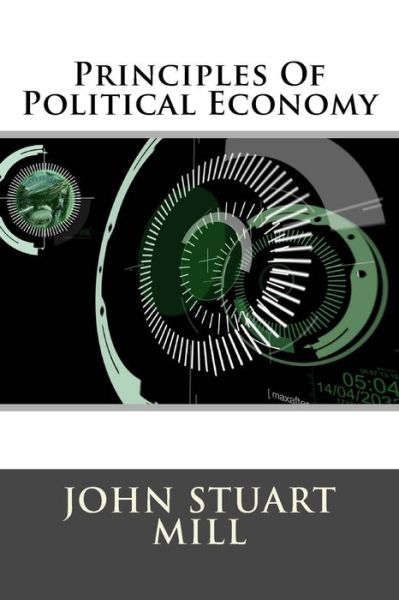 Principles of Political Economy - John Stuart Mill - Książki - Createspace - 9781517302207 - 10 września 2015