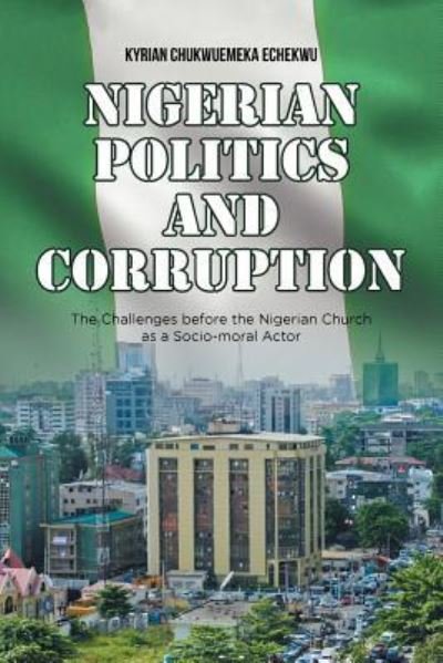Nigerian Politics and Corruption - Kyrian Chukwuemeka Echekwu - Libros - iUniverse - 9781532024207 - 2 de junio de 2017