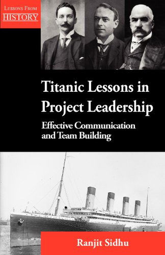 Cover for Ranjit Sidhu · Titanic Lessons in Project Leadership: Effective Communication and Team Building (Paperback Book) (2012)