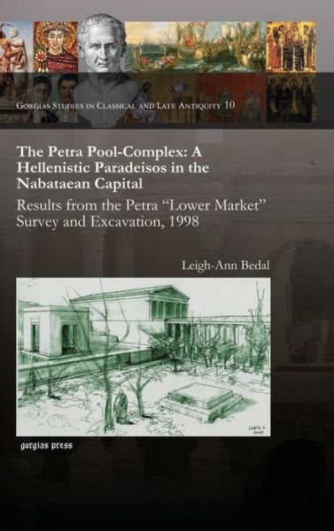 Cover for Leigh-Ann Bedal · The Petra Pool-Complex: A Hellenistic Paradeisos in the Nabataean Capital: Results from the Petra &quot;Lower Market&quot; Survey and Excavation, 1998 - Gorgias Studies in Classical and Late Antiquity (Hardcover Book) (2013)