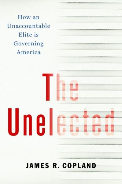 Cover for James R. Copland · The Unelected: How an Unaccountable Elite is Governing America (Hardcover bog) (2020)