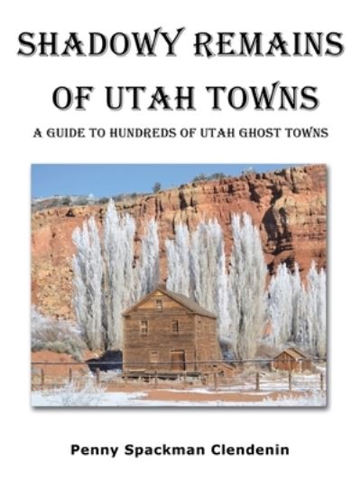 Cover for Penny Spackman Clendenin · Shadowy Remains of Utah Towns: A Guide to Hundreds of Utah Ghost Towns (Paperback Book) (2021)