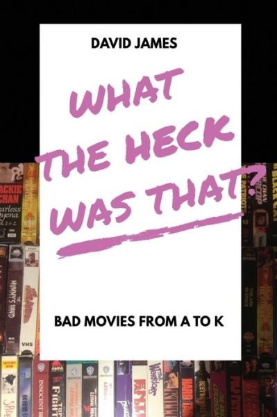 What the Heck Was That? Bad Movies from A to K - David James - Bücher - Karasu Press - 9781775364207 - 11. Juni 2018