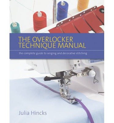 The Overlocker Technique Manual: The Complete Guide to Serging and Decorative Stitching - Julia Hincks - Kirjat - Search Press Ltd - 9781782210207 - maanantai 27. tammikuuta 2014
