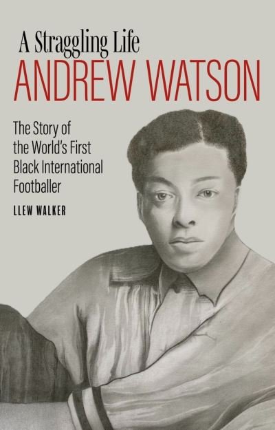 Cover for Llew Walker · Andrew Watson; a Straggling Life: The Story of the World's First Black International Footballer (Gebundenes Buch) (2021)