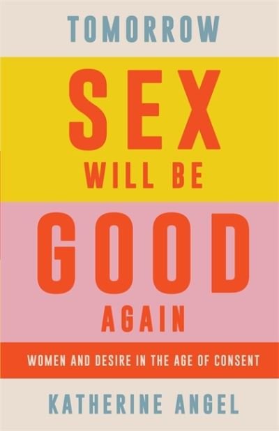 Cover for Katherine Angel · Tomorrow Sex Will Be Good Again: Women and Desire in the Age of Consent (Pocketbok) (2022)