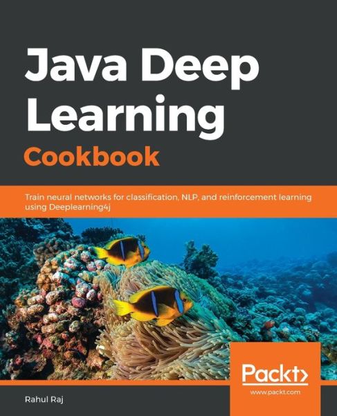 Java Deep Learning Cookbook: Train neural networks for classification, NLP, and reinforcement learning using Deeplearning4j - Rahul Raj - Books - Packt Publishing Limited - 9781788995207 - November 8, 2019
