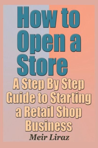 Cover for Meir Liraz · How to Open a Store - A Step by Step Guide to Starting a Retail Shop Business (Paperback Book) (2019)