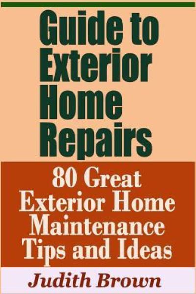 Cover for Judith Brown · Guide to Exterior Home Repairs - 80 Great Exterior Home Maintenance Tips and Ideas (Paperback Book) (2019)