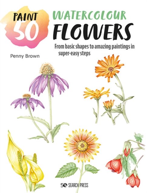 Paint 50: Watercolour Flowers: From Basic Shapes to Amazing Paintings in Super-Easy Steps - Paint 50 - Penny Brown - Kirjat - Search Press Ltd - 9781800921207 - perjantai 6. lokakuuta 2023