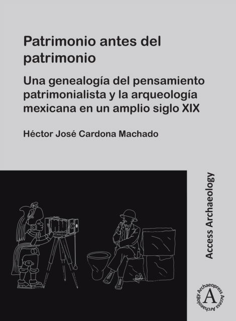Cover for Cardona Machado, Hector Jose (Postdoctoral Fellow, El Colegio de Michoacan; Centro de Estudios Arqueologicos) · Patrimonio antes del patrimonio: Una genealogia del pensamiento patrimonialista y la arqueologia mexicana en un amplio siglo XIX (Paperback Book) (2025)