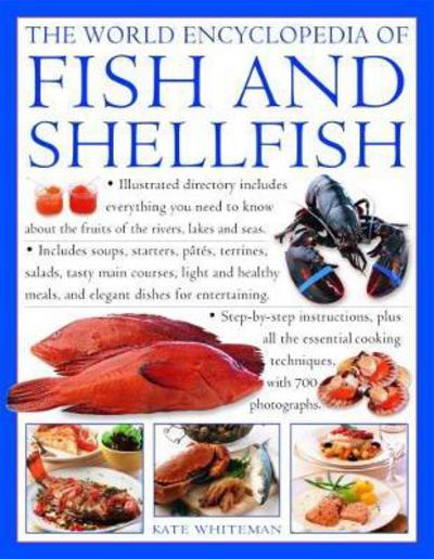 The Fish & Shellfish, World Encyclopedia of: Illustrated directory contains everything you need to know about the fruits of the rivers, lakes and seas; includes soups, starters, pates, terrines, salads, tasty main courses, light and healthy meals, and el - Kate Whiteman - Books - Anness Publishing - 9781843096207 - April 2, 2018