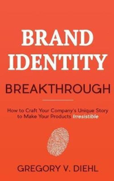Brand Identity Breakthrough: How to Craft Your Company's Unique Story to Make Your Products Irresistible - Gregory V Diehl - Livros - Identity Publications - 9781945884207 - 4 de março de 2017