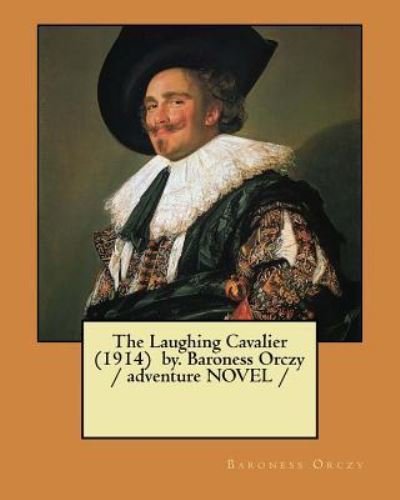 The Laughing Cavalier (1914) By. Baroness Orczy / Adventure Novel - Baroness Orczy - Books - Createspace Independent Publishing Platf - 9781983561207 - January 5, 2018