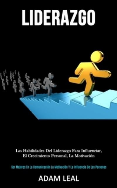 Cover for Adam Leal · Liderazgo: Las habilidades del liderazgo para influenciar, el crecimiento personal, la motivacion (Ser mejores en la comunicacion, la motivacion y la influencia de las personas) (Taschenbuch) (2020)