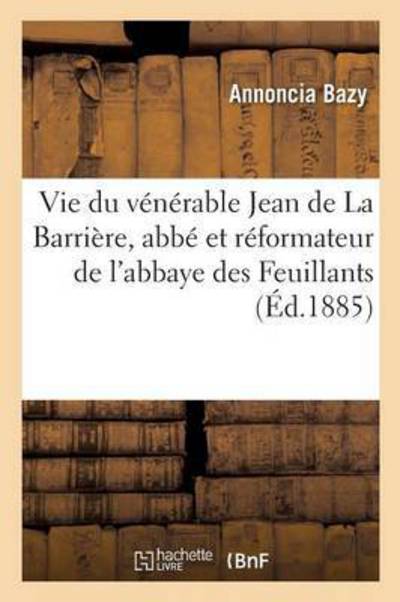 Cover for Annoncia Bazy · Vie Du Venerable Jean de la Barriere, Abbe Et Reformateur de l'Abbaye Des Feuillants (Paperback Book) (2016)