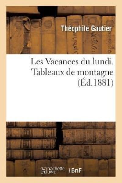 Les Vacances Du Lundi. Tableaux de Montagne - Theophile Gautier - Books - Hachette Livre - BNF - 9782329269207 - 2019