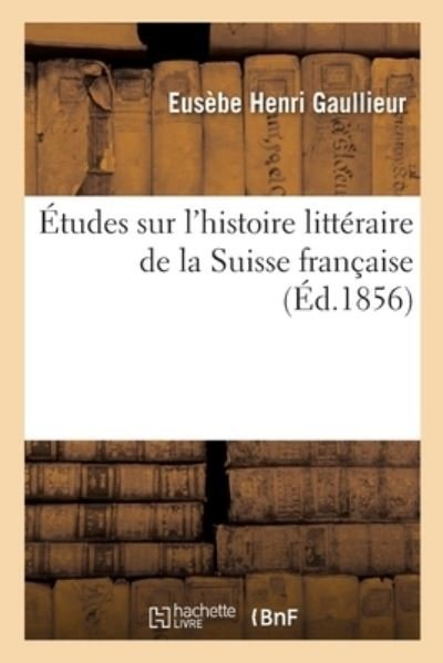 Cover for Eusèbe Henri Gaullieur · Etudes Sur l'Histoire Litteraire de la Suisse Francaise (Paperback Bog) (2020)