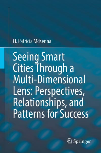 Cover for H. Patricia McKenna · Seeing Smart Cities Through a Multi-Dimensional Lens: Perspectives, Relationships, and Patterns for Success (Hardcover Book) [1st ed. 2021 edition] (2021)