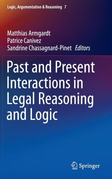 Cover for Matthias Armgardt · Past and Present Interactions in Legal Reasoning and Logic - Logic, Argumentation &amp; Reasoning (Hardcover Book) [2015 edition] (2015)