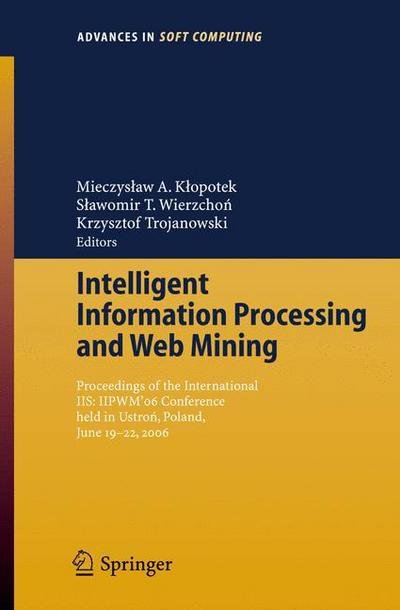 Cover for Mieczyslaw a Klopotek · Intelligent Information Processing and Web Mining: Proceedings of the International IIS: IIPWM06 Conference held in Ustron, Poland, June 19-22, 2006 - Advances in Intelligent and Soft Computing (Pocketbok) [2006 edition] (2006)