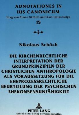 Cover for Nikolaus Schoch · Die Kirchenrechtliche Interpretation Der Grundprinzipien Der Christlichen Anthropologie ALS Voraussetzung Fuer Die Eheprozessrechtliche Beurteilung Der Psychischen Ehekonsensunfaehigkeit: Eine Kanonistische Studie Unter Besonderer Beruecksichtigung Der Pa (Paperback Book) (1999)