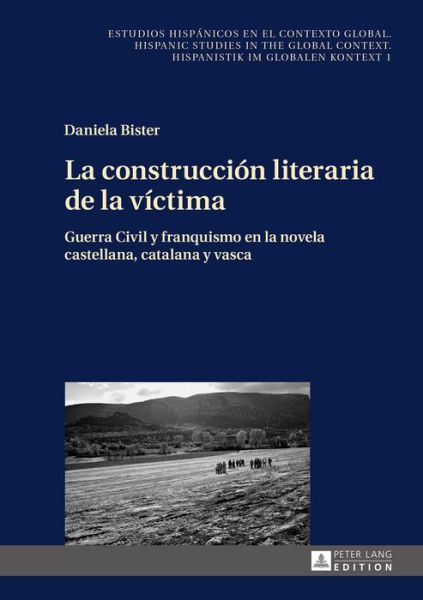 Cover for Daniela Bister · La Construccion Literaria de la Victima: Guerra Civil Y Franquismo En La Novela Castellana, Catalana Y Vasca - Estudios Hispanicos en el Contexto Global. Hispanic Studies (Hardcover Book) (2015)